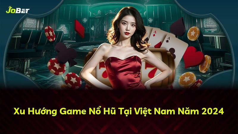 Xu Hướng Game Nổ Hũ Tại Việt Nam Năm 2024