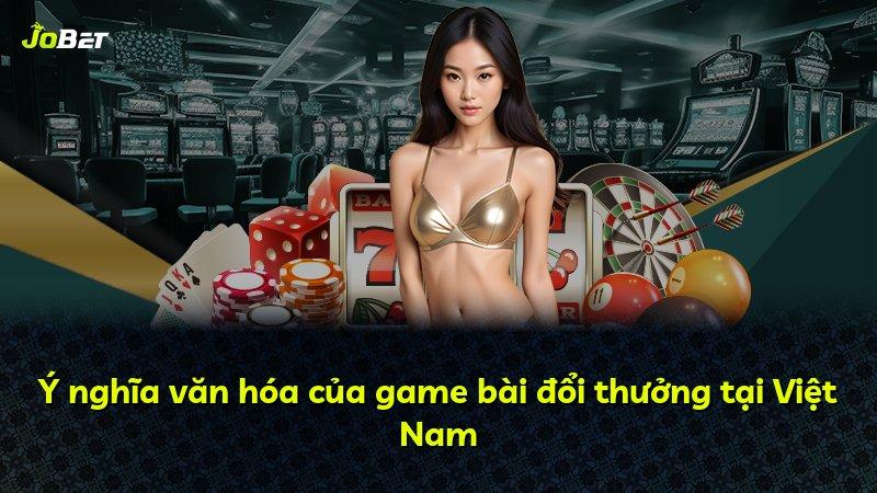 Ý nghĩa văn hóa của game bài đổi thưởng tại Việt Nam